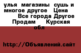 улья, магазины, сушь и многое другое › Цена ­ 2 700 - Все города Другое » Продам   . Курская обл.